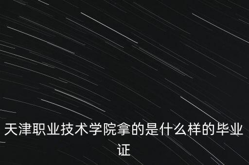 天津职业技术学院拿的是什么样的毕业证