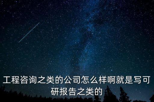 工程咨询之类的公司怎么样啊就是写可研报告之类的