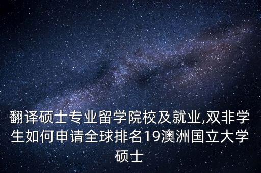 翻译硕士专业留学院校及就业,双非学生如何申请全球排名19澳洲国立大学硕士