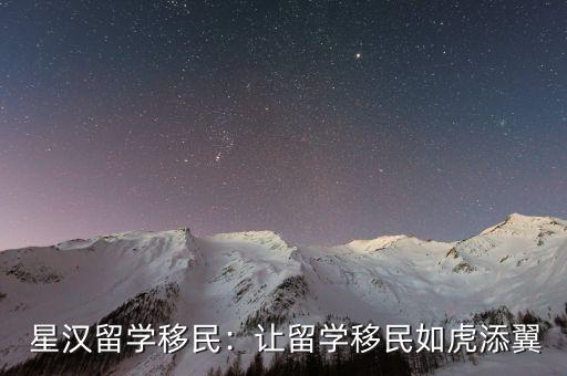  星汉留学移民：让留学移民如虎添翼