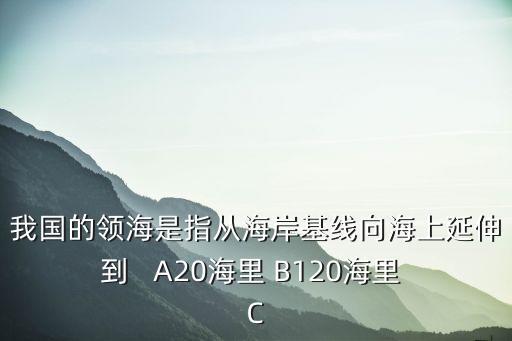 我国的领海是指从海岸基线向海上延伸到   A20海里 B120海里 C