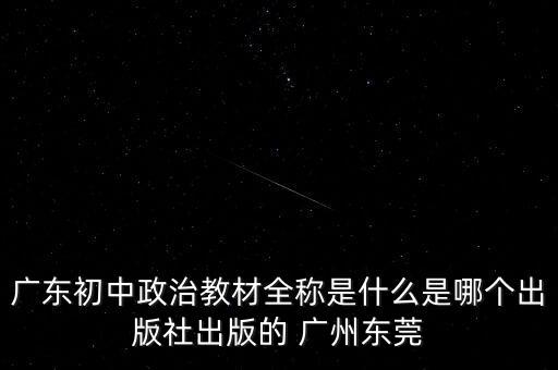 广东初中政治教材全称是什么是哪个出版社出版的 广州东莞