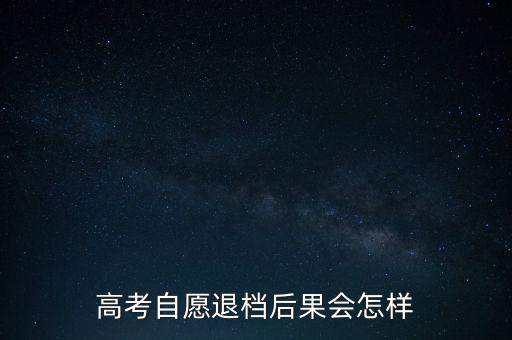 高考自愿退档后果会怎样