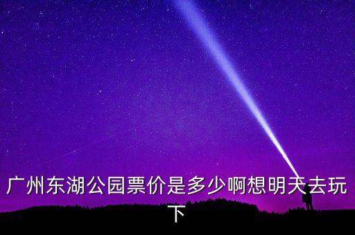 广州东湖公园票价是多少啊想明天去玩下