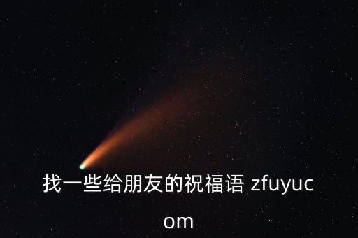 找一些给朋友的祝福语 zfuyucom