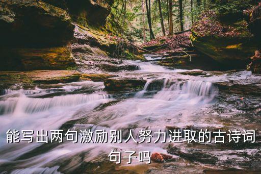 能写出两句激励别人努力进取的古诗词句子吗