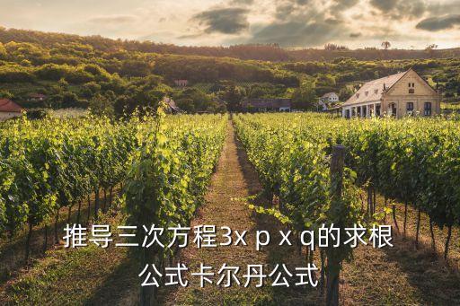 推导三次方程3x p x q的求根公式卡尔丹公式