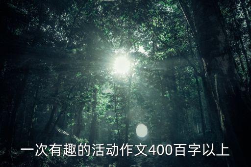 一次有趣的活动作文400百字以上