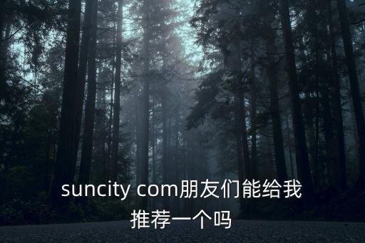 suncity com朋友们能给我推荐一个吗