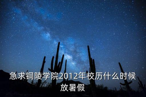 急求铜陵学院2012年校历什么时候放暑假