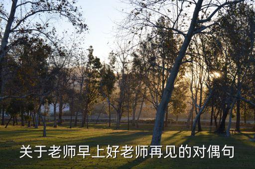 关于老师早上好老师再见的对偶句