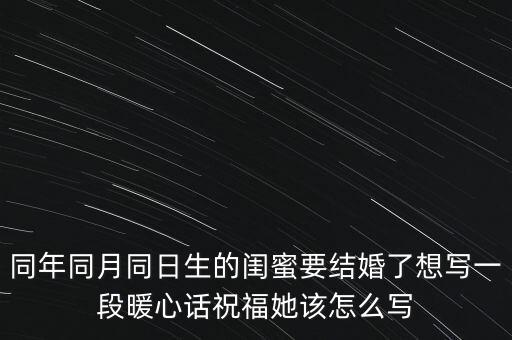 同年同月同日生的闺蜜要结婚了想写一段暖心话祝福她该怎么写