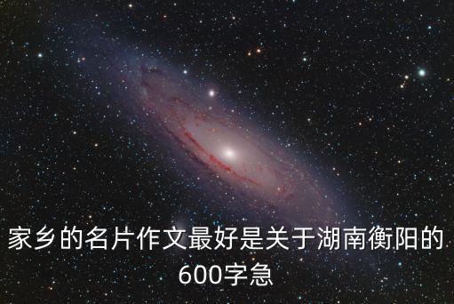 家乡的名片作文最好是关于湖南衡阳的600字急