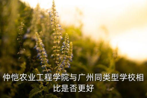 仲恺农业工程学院与广州同类型学校相比是否更好