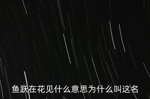 鱼跃在花见什么意思为什么叫这名