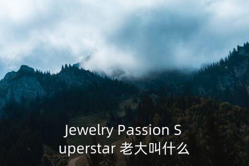 Jewelry Passion Superstar 老大叫什么