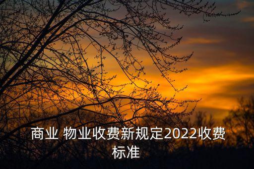  商业 物业收费新规定2022收费标准