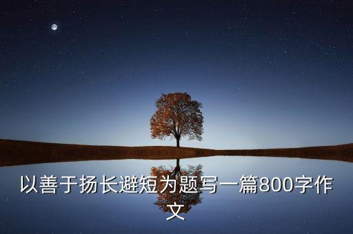 以善于扬长避短为题写一篇800字作文