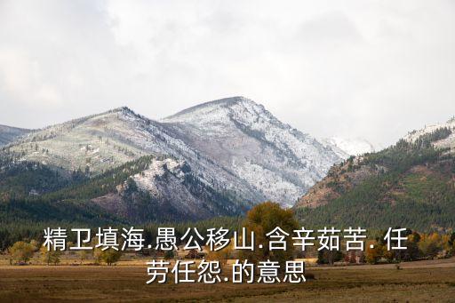 精卫填海.愚公移山.含辛茹苦. 任劳任怨.的意思