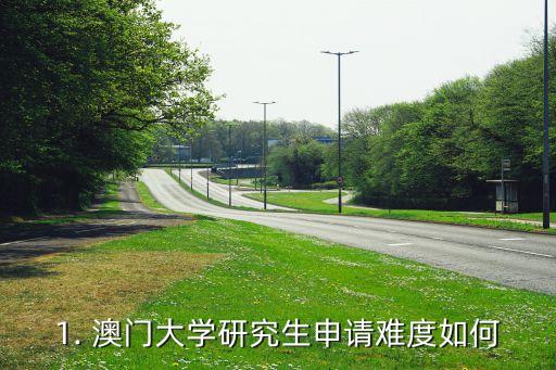 1. 澳门大学研究生申请难度如何