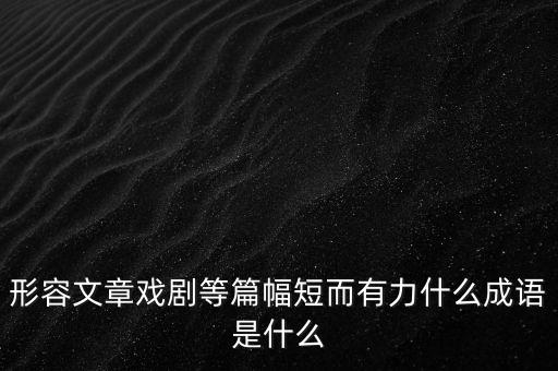 形容文章戏剧等篇幅短而有力什么成语是什么