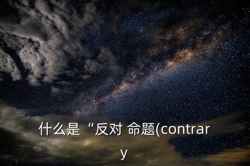 什么是“反对 命题(contrary