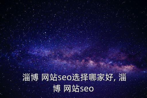  淄博 网站seo选择哪家好, 淄博 网站seo