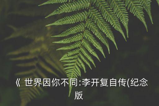 《 世界因你不同:李开复自传(纪念版