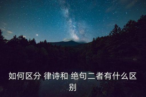 如何区分 律诗和 绝句二者有什么区别