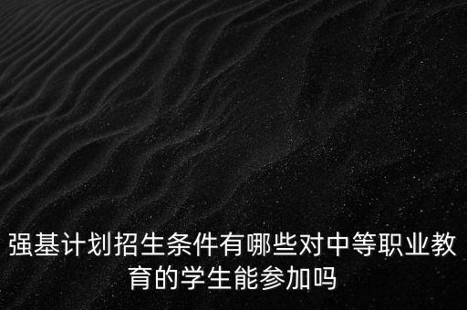 强基计划招生条件有哪些对中等职业教育的学生能参加吗