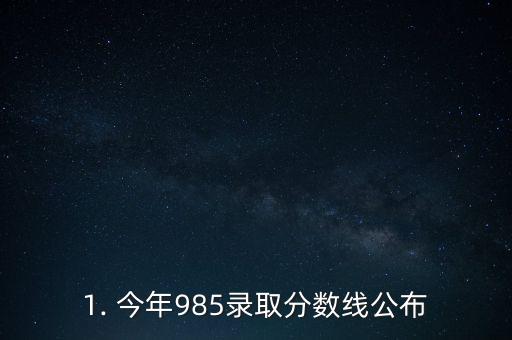 1. 今年985录取分数线公布