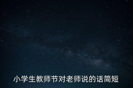 小学生教师节对老师说的话简短