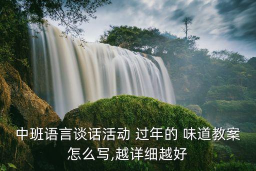 中班语言谈话活动 过年的 味道教案怎么写,越详细越好