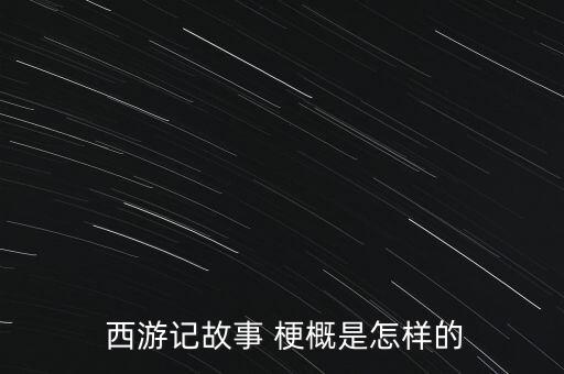  西游记故事 梗概是怎样的