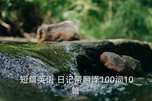  短篇英语 日记带翻译100词10篇