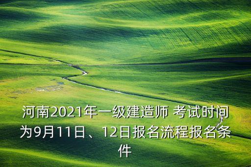 河南2021年一级建造师 考试时间为9月11日、12日报名流程报名条件