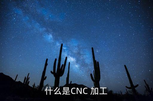 什么是CNC 加工