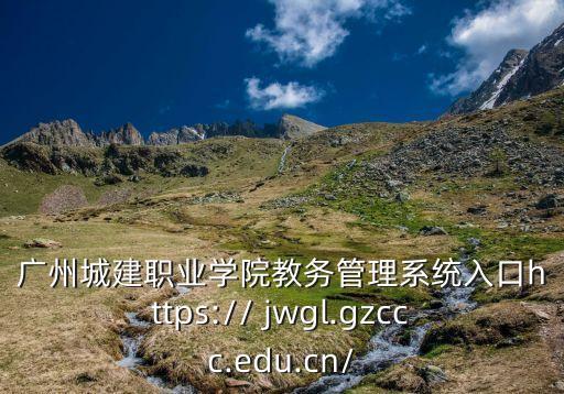 广州城建职业学院教务管理系统入口https:// jwgl.gzccc.edu.cn/