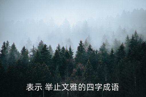 表示 举止文雅的四字成语