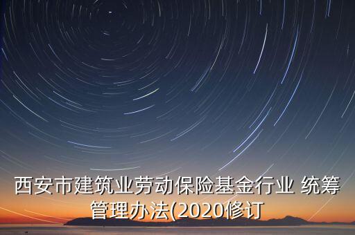 西安市建筑业劳动保险基金行业 统筹管理办法(2020修订