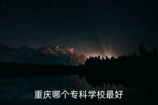 重庆哪个专科学校最好