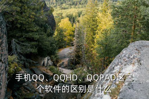 手机QQ、QQHD、QQPAD这三个软件的区别是什么