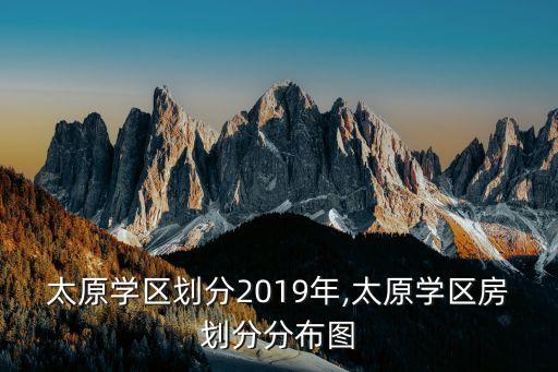 太原学区划分2019年,太原学区房划分分布图