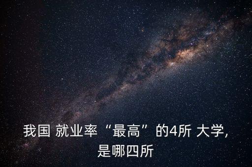 我国 就业率“最高”的4所 大学,是哪四所