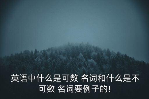  英语中什么是可数 名词和什么是不可数 名词要例子的!