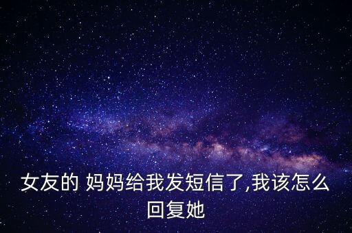 女友的 妈妈给我发短信了,我该怎么回复她