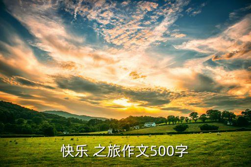 快乐 之旅作文500字