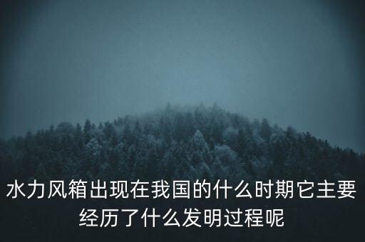 水力风箱出现在我国的什么时期它主要经历了什么发明过程呢