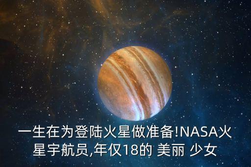 一生在为登陆火星做准备!NASA火星宇航员,年仅18的 美丽 少女