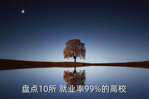 盘点10所 就业率99%的高校